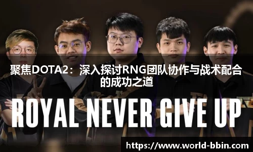 聚焦DOTA2：深入探讨RNG团队协作与战术配合的成功之道