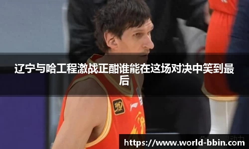 辽宁与哈工程激战正酣谁能在这场对决中笑到最后